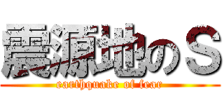 震源地のＳ (earthquake of fear)