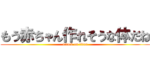 もう赤ちゃん作れそうな体だね (attack on titan)