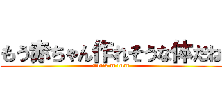 もう赤ちゃん作れそうな体だね (attack on titan)