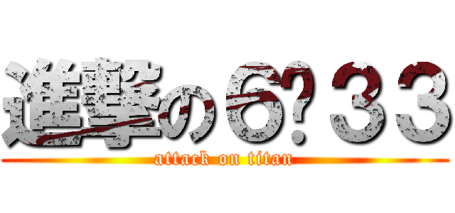 進撃の６−３３ (attack on titan)