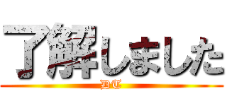 了解しました (DT)