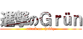 進撃のＧｒüｎ (attack on chubby)