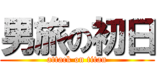 男旅の初日 (attack on titan)