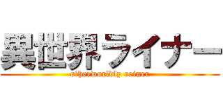 異世界ライナー (otherworldly reiner)