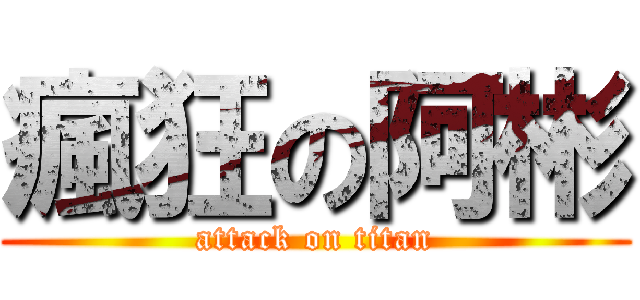 瘋狂の阿彬 (attack on titan)