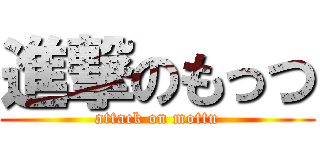 進撃のもっつ (attack on mottu)