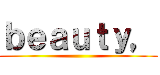 ｂｅａｕｔｙ， ()