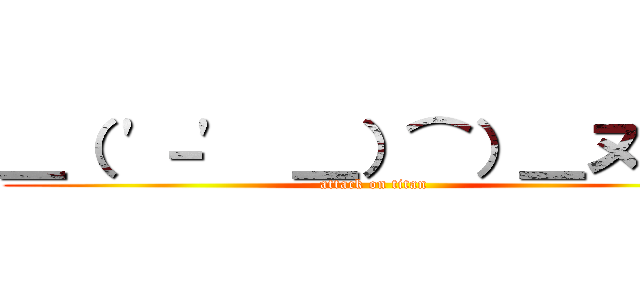 ＿（ '－'  ＿）⌒）＿ヌーン (attack on titan)