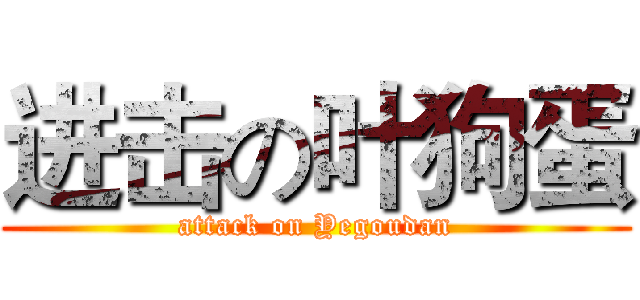 进击の叶狗蛋 (attack on Yegoudan)