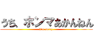 うち、ホンマあかんねん (I\'m sorry.)
