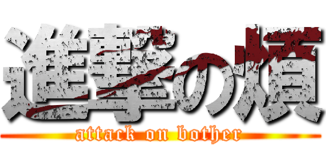 進撃の煩 (attack on bother)