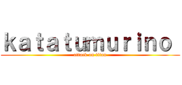 ｋａｔａｔｕｍｕｒｉｎｏ  (attack on titan)