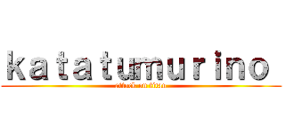 ｋａｔａｔｕｍｕｒｉｎｏ  (attack on titan)