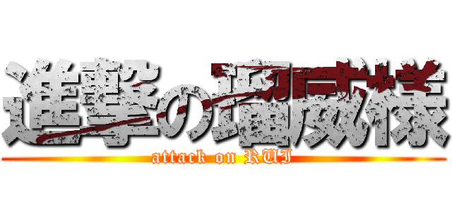 進撃の瑠威様 (attack on RUI)