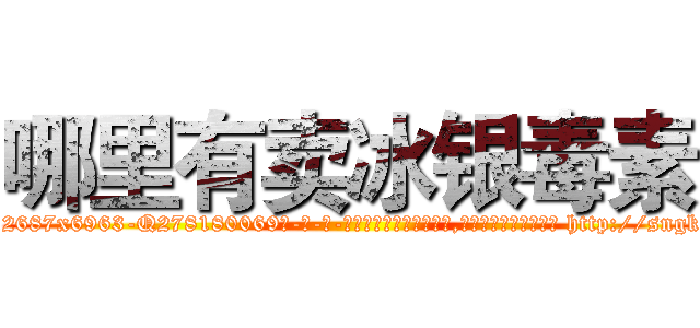 哪里有卖冰银毒素 (哪里有卖冰银毒素【电-186x2687x6963-Q278180069元-吉-药-业】我们做的是长期生意,靠的是老客户长期支持 http://sngk.net/3emBmI
)