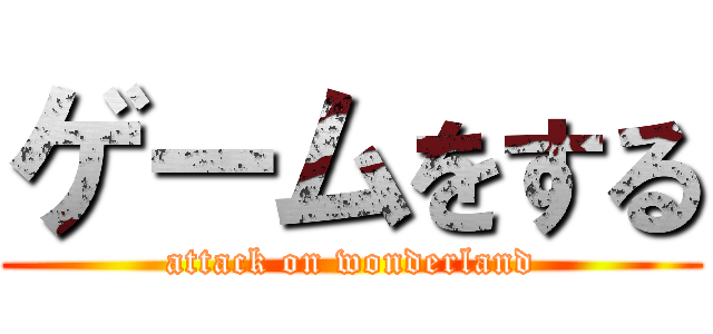 ゲームをする (attack on wonderland)