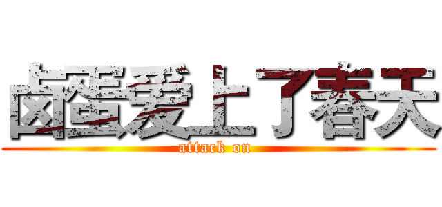 卤蛋爱上了春天 (attack on )