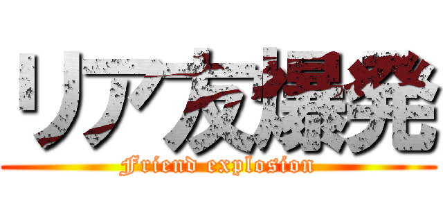 リア友爆発 (Friend explosion)