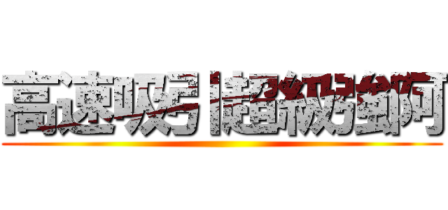 高速吸引超級強阿 ()