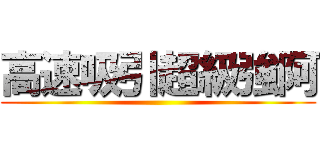 高速吸引超級強阿 ()