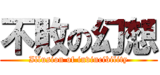 不敗の幻想 (Illusion of invincibility)