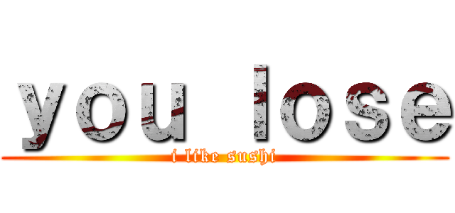 ｙｏｕ ｌｏｓｅ (i like sushi)