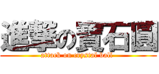進撃の寶石圓 (attack on crystal ball )