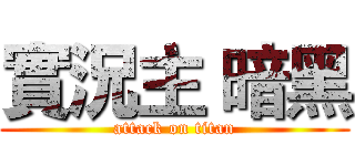 實況主 暗黑 (attack on titan)