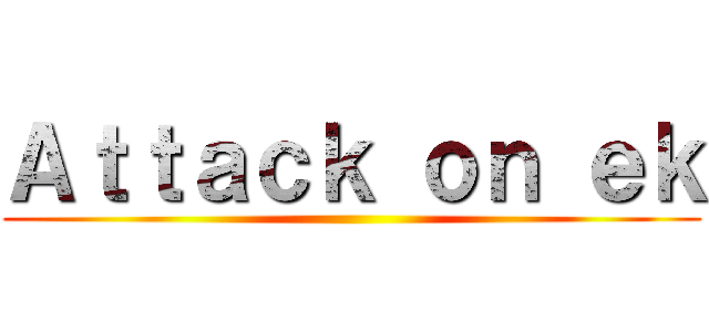 Ａｔｔａｃｋ ｏｎ ｅｋ ()