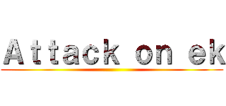 Ａｔｔａｃｋ ｏｎ ｅｋ ()