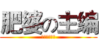 肥婆の主编 (苏奕华大傻逼)