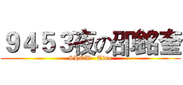 ９４５３夜の卲銘奎 (SHOW   Time)