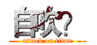 自吹？ (attack on titan)