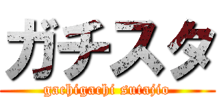 ガチスタ (gachigachi sutajio)