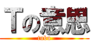 Ｔの意思 (tubu)
