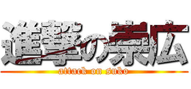 進撃の崇広 (attack on suko)