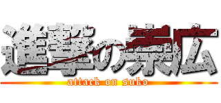 進撃の崇広 (attack on suko)