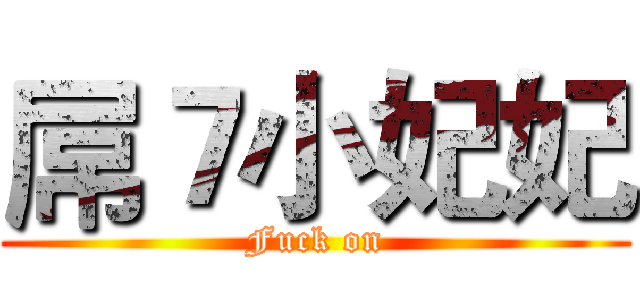 屌７小妃妃 (Fuck on)
