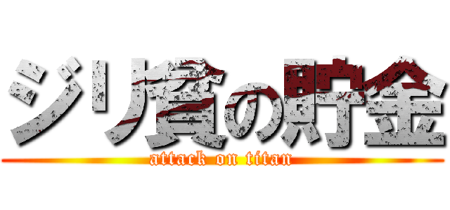 ジリ貧の貯金 (attack on titan)