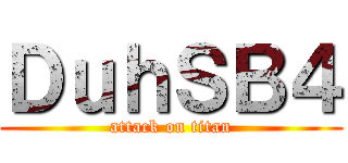 ＤｕｈＳＢ４ (attack on titan)