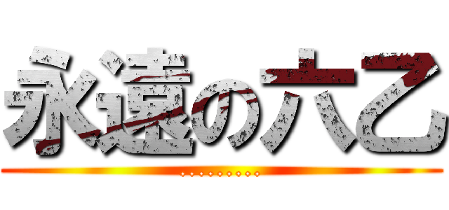 永遠の六乙 (.........)