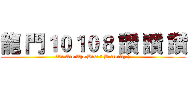龍 門１０１０８ 讚 讚 讚 (We Are The Best ! Butterfly:))