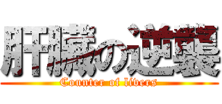 肝臟の逆襲 (Counter of livers)