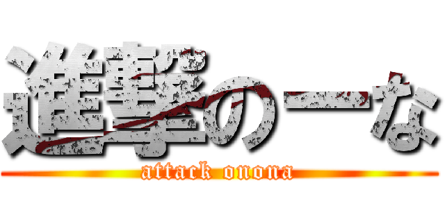 進撃のーな (attack onona)