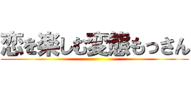 恋を楽しむ変態もっさん ()