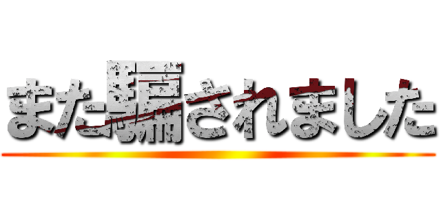 また騙されました ()