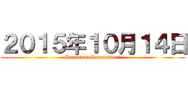 ２０１５年１０月１４日 (HandsomeCommander　)