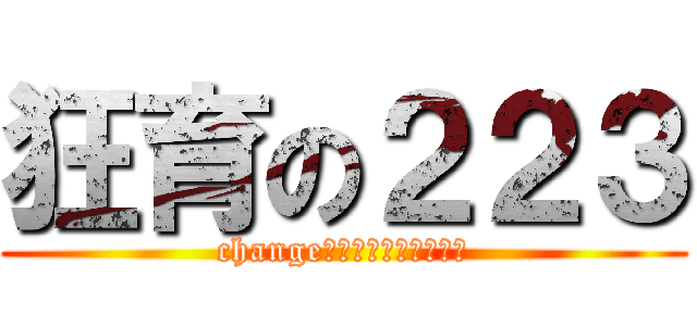 狂育の２２３ (change　ｅｄｕｃａｔｉｏｎ)