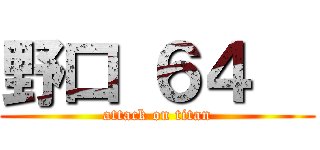 野口 ６４   (attack on titan)