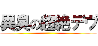 異臭の超絶デヴ ()